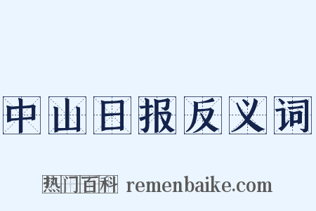 中山日报反义词是什么意思的图片